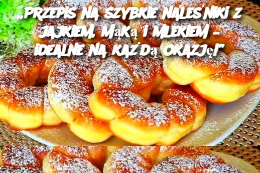 Przepis na szybkie naleśniki z jajkiem, mąką i mlekiem – idealne na każdą okazję!