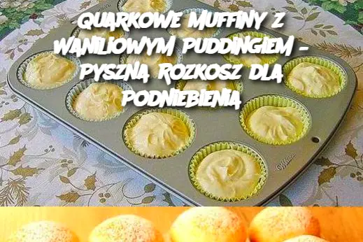 Quarkowe Muffiny z Waniliowym Puddingiem – Pyszna Rozkosz dla Podniebienia