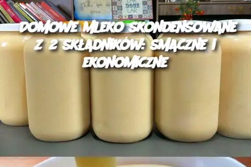 Domowe mleko skondensowane z 2 składników: smaczne i ekonomiczne