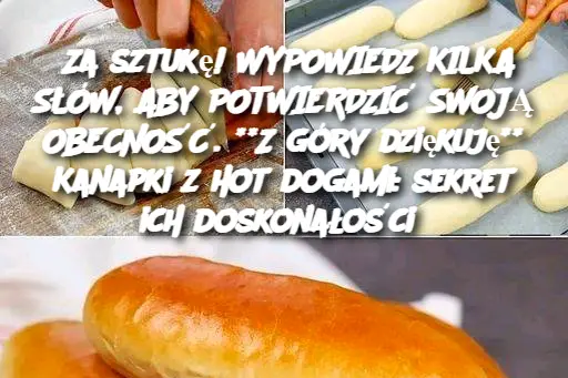 Za sztukę! WYPOWIEDZ KILKA SŁÓW, ABY POTWIERDZIĆ SWOJĄ OBECNOŚĆ. **Z góry dziękuję** Kanapki z hot dogami: sekret ich doskonałości