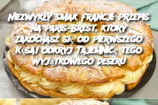 Niezwykły Smak Francji: Przepis na Paris-Brest, który Zakochasz się od Pierwszego Kęsa! Odkryj Tajemnicę tego Wyjątkowego Deseru