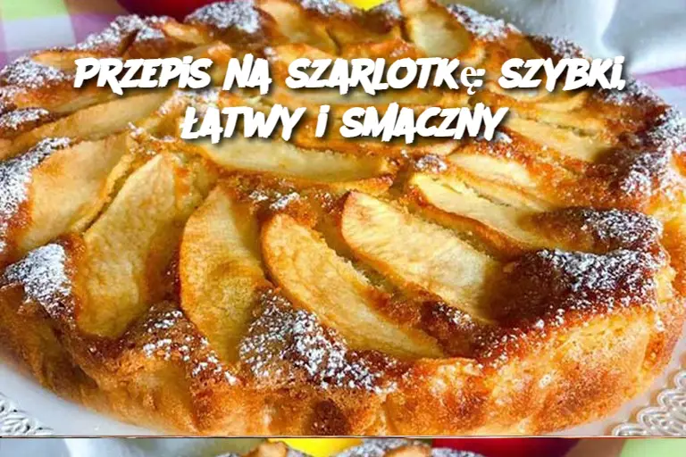 Przepis na szarlotkę: szybki, łatwy i smaczny