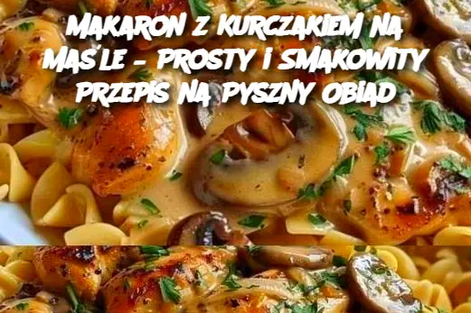 Makaron z Kurczakiem na Maśle – Prosty i Smakowity Przepis na Pyszny Obiad