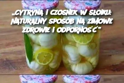 Cytryna i czosnek w słoiku: Naturalny sposób na zimowe zdrowie i odporność