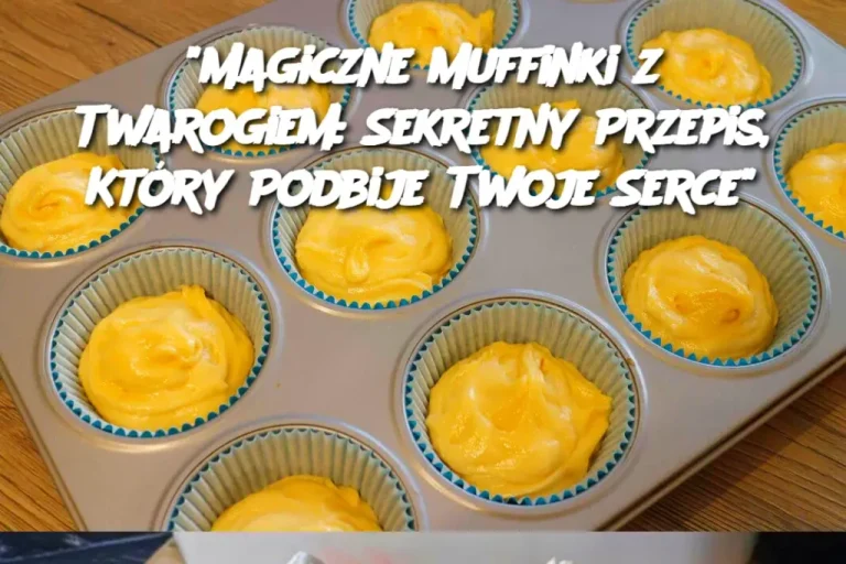 Magiczne Muffinki z Twarogiem: Sekretny Przepis, Który Podbije Twoje Serce