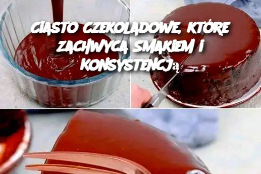 Ciasto Czekoladowe, które zachwyca Smakiem i Konsystencją