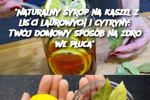 “Naturalny syrop na kaszel z liści laurowych i cytryny: Twój domowy sposób na zdrowe płuca”