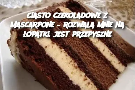 Ciasto czekoladowe z mascarpone – rozwala mnie na łopatki, jest przepyszne