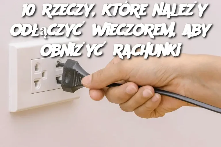 10 rzeczy, które należy odłączyć wieczorem, aby obniżyć rachunki