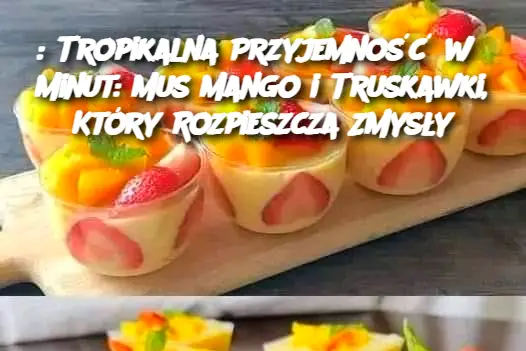 : Tropikalna Przyjemność w 5 Minut: Mus Mango i Truskawki, Który Rozpieszcza Zmysły