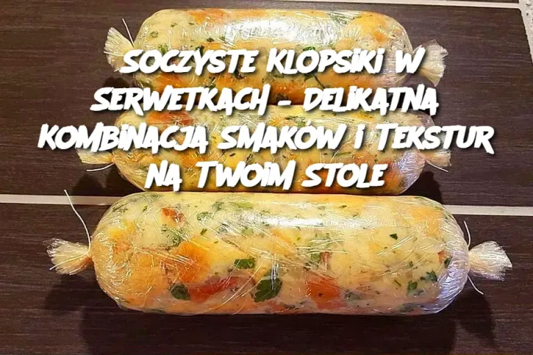 Soczyste Klopsiki w Serwetkach – Delikatna Kombinacja Smaków i Tekstur na Twoim Stole