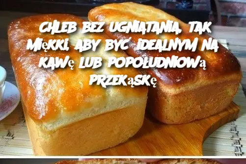 Chleb bez ugniatania, tak miękki, aby być idealnym na kawę lub popołudniową przekąskę