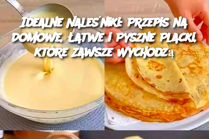 Idealne Naleśniki: Przepis na Domowe, Łatwe i Pyszne Placki, które Zawsze Wychodzą